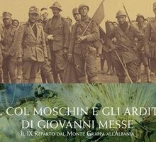 Il Col Moschin e gli arditi di Giovanni Messe. Il IX Reparto dal Monte Grappa all'Albania