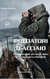 Predatori d'acciaio. I sommergibili più letali della Seconda Guerra Mondiale