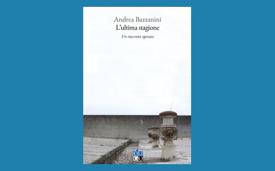 L'ultima stagione. Un racconto operaio