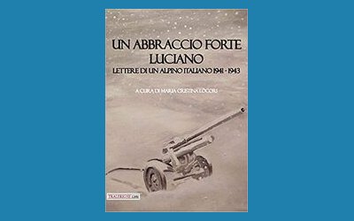 Un abbraccio forte. Luciano. Lettere di un alpino italiano 1941-1943
