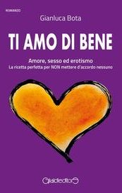 Ti amo di bene. Amore, sesso ed erotismo. La ricetta perfetta per NON mettere d'accordo nessuno 