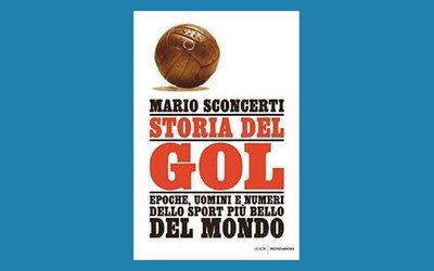 Storia del gol. Epoche, uomini e numeri dello sport più bello del Mondo