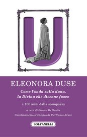 Eleonora Duse. Come l'onda sulla duna, la Divina che divenne fuoco