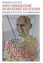 «Non chiedetemi di restare lo stesso». Michel Foucault, una biografia