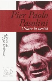 Pier Paolo Pasolini. Urlare la verità