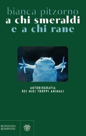 A chi smeraldi a chi rane. Autobiografia dei miei (troppi) animali