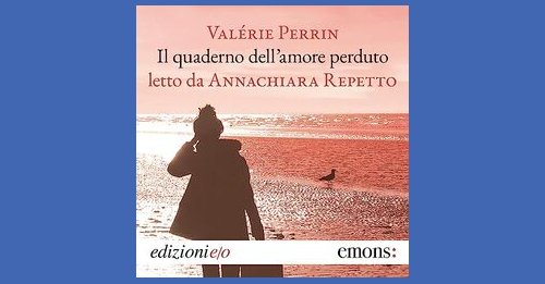 Il quaderno dell'amore perduto letto da Annachiara Repetto - Valérie Perrin  - Recensione libro