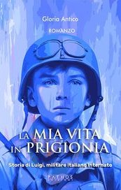 La mia vita in prigionia. Storia di Luigi, militare italiano internato