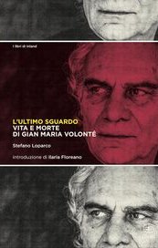 L'ultimo sguardo. Vita e morte di Gian Maria Volonté