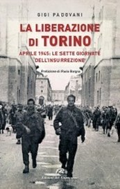 La Liberazione di Torino. Aprile 1945: le sette giornate dell'insurrezione