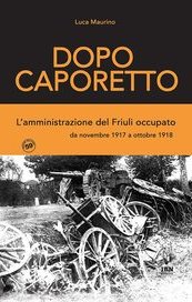 Dopo Caporetto. L'amministrazione del Friuli occupato da novembre 1917 a ottobre 1918