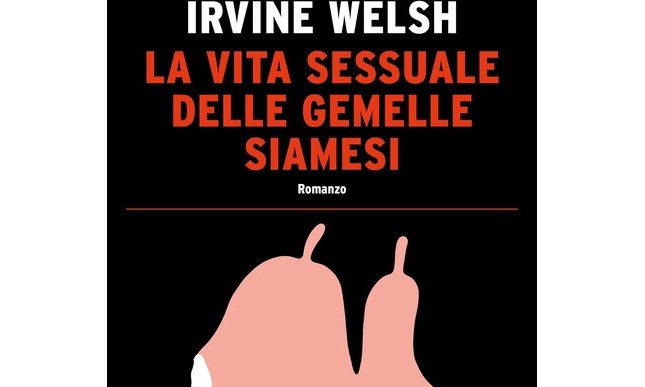 Irvine Welsh: il nuovo libro “La vita sessuale delle gemelle siamesi” in libreria dal 10 luglio