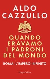 Quando eravamo i padroni del mondo. Roma: l'impero infinito