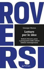 Lottare per le idee. Roberto Roversi, poeta e protagonista della cultura italiana contemporanea