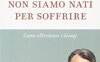 Non siamo nati per soffrire
