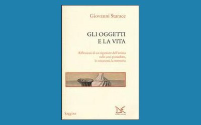 Gli oggetti e la vita. Riflessioni di un rigattiere dell'anima sulle cose possedute, le emozioni, la memoria