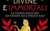 Divine e immortali. La storia delle dee da Venere alla feroce Kalì