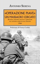 «Operazione Piave». Un massacro cercato. Banditi, martiri, soldati e disertori nel rastrellamento del Grappa 1944