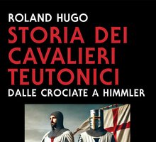 Storia dei Cavalieri Teutonici. Dalle Crociate a Himmler