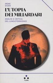 L'utopia dei miliardari. Analisi e critica del lungotermismo 