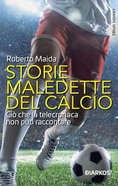 Storie maledette del calcio. Ciò che la telecronaca non può raccontare