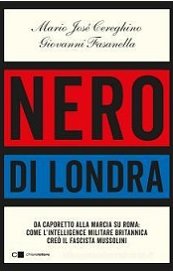 Nero di Londra. Da Caporetto alla marcia su Roma: come l'intelligence militare britannica creò il fascista Mussolini