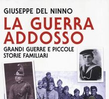 La guerra addosso. Grandi guerre e piccole storie familiari