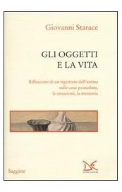 Gli oggetti e la vita. Riflessioni di un rigattiere dell'anima sulle cose possedute, le emozioni, la memoria