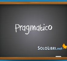 Pragmatico: significato, etimologia ed esempi