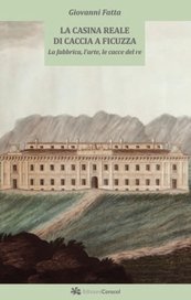La casina reale di caccia a Ficuzza. La fabbrica, l'arte, le cacce del re