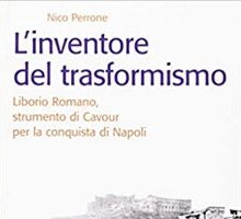 L'inventore del trasformismo. Liborio Romano, strumento di Cavour per la conquista di Napoli