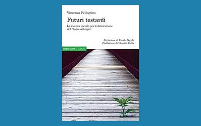 Futuri testardi. La ricerca sociale per l'elaborazione del "dopo-sviluppo"