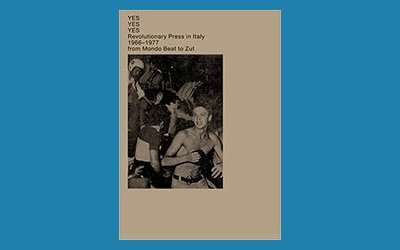 Yes Yes Yes. Revolutionary Press in Italy. 1966-1977 from Mondo Beat to Zut