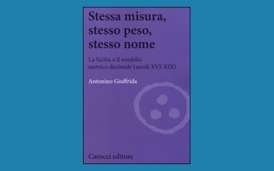 Stessa misura, stesso peso, stesso nome. La Sicilia e il modello metrico decimale (secoli XVI-XIX)