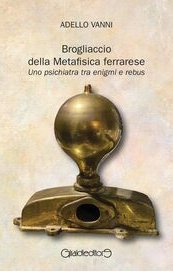 Brogliaccio della Metafisica ferrarese. Uno psichiatra tra enigmi e rebus