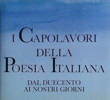 I capolavori della poesia italiana. Dal Duecento ai nostri giorni