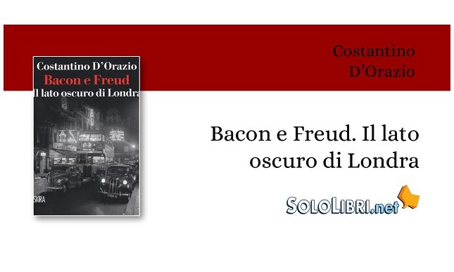 "Bacon e Freud. Il lato oscuro di Londra" di Costantino D'Orazio apre squarci sulla "School of London"