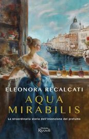Aqua Mirabilis. La straordinaria storia dell'invenzione del profumo