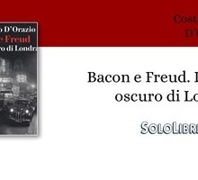 "Bacon e Freud. Il lato oscuro di Londra" di Costantino D'Orazio apre squarci sulla "School of London"