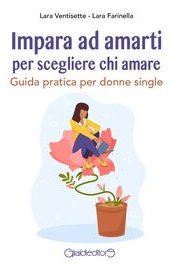 Impara ad amarti per scegliere chi amare. Guida pratica per donne single