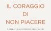 Il coraggio di non piacere. Liberati dal giudizio degli altri e trova l'autentica felicità