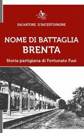 Nome di battaglia Brenta. Storia partigiana di Fortunato Fusi