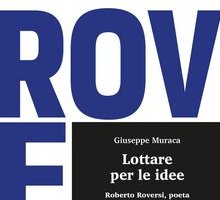Lottare per le idee. Roberto Roversi, poeta e protagonista della cultura italiana contemporanea