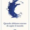 Quando abbiamo smesso di capire il mondo