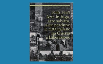 1940-1945 Arte in fuga, arte salvata, arte perduta: le città italiane tra Guerra e Liberazione 