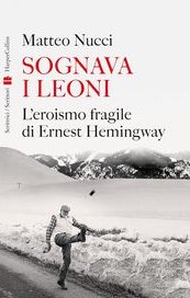 Sognava i leoni. L'eroismo fragile di Ernest Hemingway