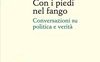 Con i piedi nel fango. Conversazioni su politica e verità 