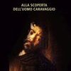 Alla scoperta dell'uomo Caravaggio