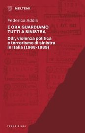 E ora guardiamo tutti a sinistra. Ddr, violenza politica e terrorismo di sinistra in Italia (1968-1989)
