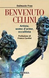 Benvenuto Cellini. Artista, uomo d'arme, occultista